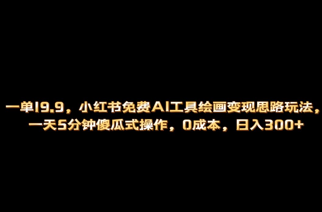 小红书免费AI工具绘画变现玩法，一天5分钟傻瓜式操作，0成本日入300+网创吧-网创项目资源站-副业项目-创业项目-搞钱项目创业吧