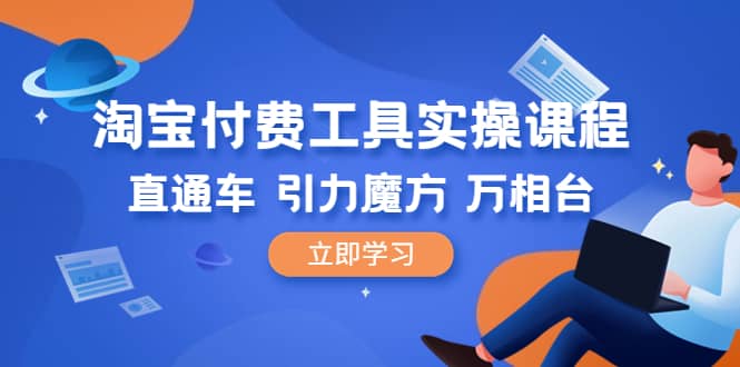 淘宝付费工具·实操课程，直通车-引力魔方-万相台（41节视频课）网创吧-网创项目资源站-副业项目-创业项目-搞钱项目创业吧