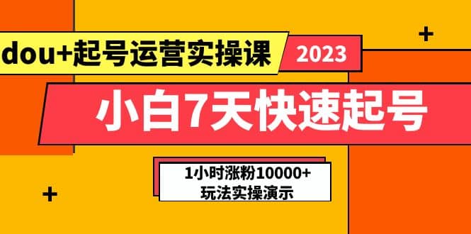 小白7天快速起号：dou+起号运营实操课，实战1小时涨粉10000+玩法演示网创吧-网创项目资源站-副业项目-创业项目-搞钱项目创业吧