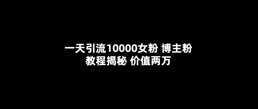 一天引流10000女粉，博主粉教程揭秘（价值两万）网创吧-网创项目资源站-副业项目-创业项目-搞钱项目创业吧