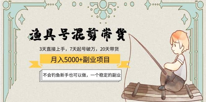 渔具号混剪带货项目：新手也可以做，一个稳定的副业网创吧-网创项目资源站-副业项目-创业项目-搞钱项目创业吧