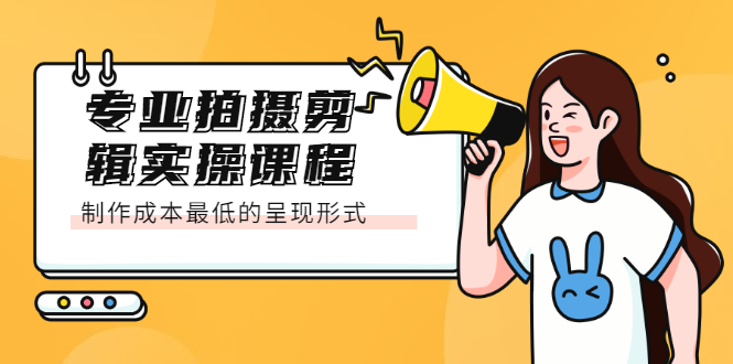 专业拍摄剪辑实操课程：制作成本最低的呈现形式网创吧-网创项目资源站-副业项目-创业项目-搞钱项目创业吧