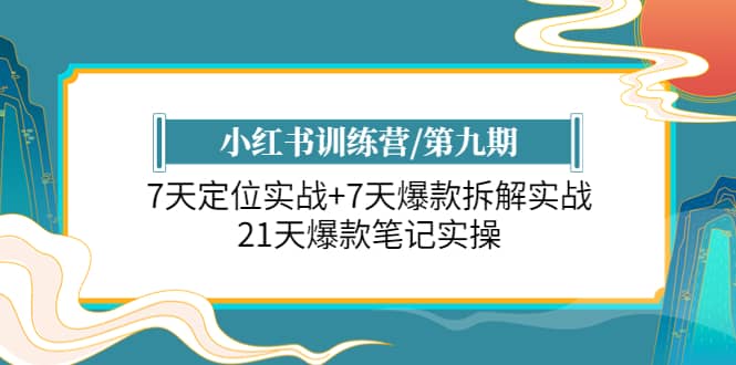 小红书训练营/第九期：7天定位实战+7天爆款拆解实战，21天爆款笔记实操网创吧-网创项目资源站-副业项目-创业项目-搞钱项目创业吧