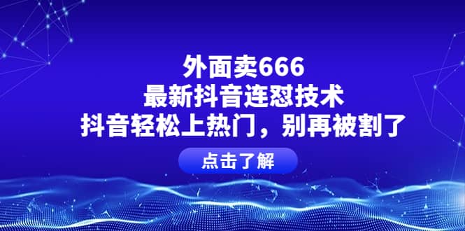 外面卖666的最新抖音连怼技术，抖音轻松上热门，别再被割了网创吧-网创项目资源站-副业项目-创业项目-搞钱项目创业吧