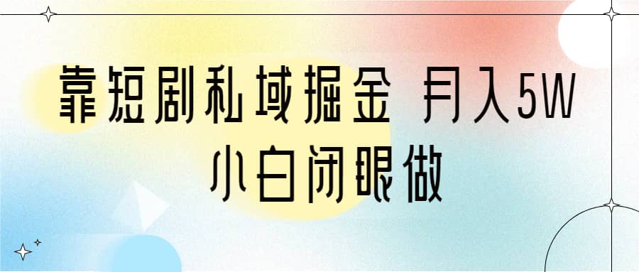 靠短剧私域掘金 月入5W 小白闭眼做（教程+2T资料）网创吧-网创项目资源站-副业项目-创业项目-搞钱项目创业吧