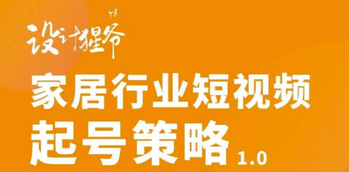 家居行业短视频起号策略，家居行业非主流短视频策略课价值4980元网创吧-网创项目资源站-副业项目-创业项目-搞钱项目创业吧