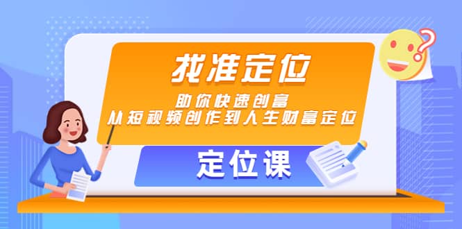【定位课】找准定位，助你快速创富，从短视频创作到人生财富定位网创吧-网创项目资源站-副业项目-创业项目-搞钱项目创业吧