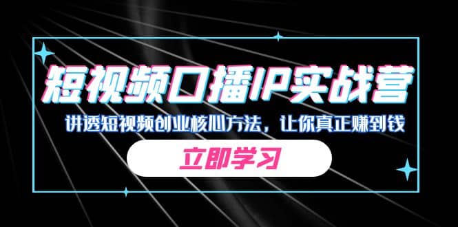 某收费培训：短视频口播IP实战营，讲透短视频创业核心方法，让你真正赚到钱网创吧-网创项目资源站-副业项目-创业项目-搞钱项目创业吧