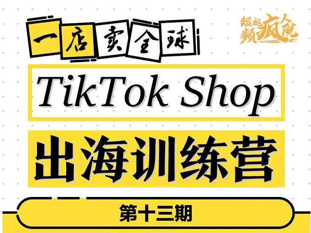 TikTokShop出海训练营（第十三期），打开全球流量新思维，出海抢占全球新流量，一店卖全球网创吧-网创项目资源站-副业项目-创业项目-搞钱项目创业吧
