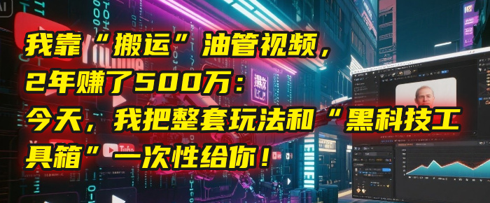 我靠“搬运”油管视频，2年赚了500万：今天，我把整套玩法和“黑科技工具箱”一次性给你！网创吧-网创项目资源站-副业项目-创业项目-搞钱项目创业吧
