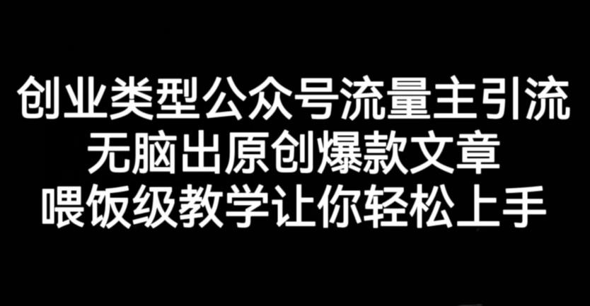 创业类型公众号流量主引流项目，无脑出原创爆款文章，喂饭级教学让你轻松上手【揭秘】网创吧-网创项目资源站-副业项目-创业项目-搞钱项目创业吧