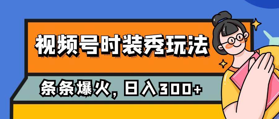 视频号时装秀玩法，条条流量2W+，保姆级教学，每天5分钟收入300+网创吧-网创项目资源站-副业项目-创业项目-搞钱项目创业吧