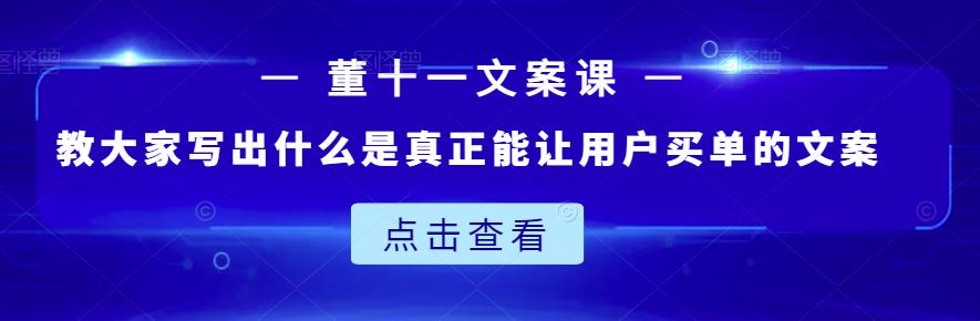 董十一文案课：教大家写出什么是真正能让用户买单的文案网创吧-网创项目资源站-副业项目-创业项目-搞钱项目创业吧
