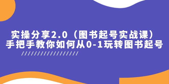 实操分享2.0（图书起号实战课），手把手教你如何从0-1玩转图书起号网创吧-网创项目资源站-副业项目-创业项目-搞钱项目创业吧