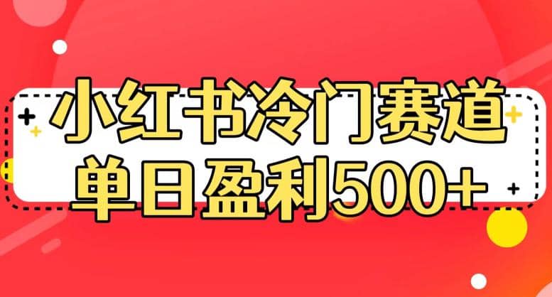 小红书冷门赛道，单日盈利500+【揭秘】网创吧-网创项目资源站-副业项目-创业项目-搞钱项目创业吧