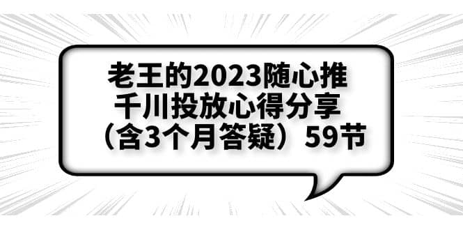 老王的2023随心推+千川投放心得分享（含3个月答疑）59节网创吧-网创项目资源站-副业项目-创业项目-搞钱项目创业吧