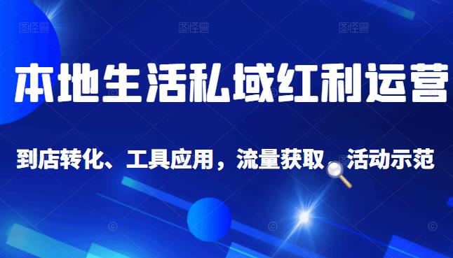 本地生活私域运营课：流量获取、工具应用，到店转化等全方位教学网创吧-网创项目资源站-副业项目-创业项目-搞钱项目创业吧
