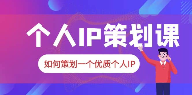 2023普通人都能起飞的个人IP策划课，如何策划一个优质个人IP网创吧-网创项目资源站-副业项目-创业项目-搞钱项目创业吧