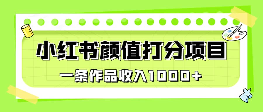 适合0基础小白的小红书颜值打分项目，一条作品收入1000+网创吧-网创项目资源站-副业项目-创业项目-搞钱项目创业吧