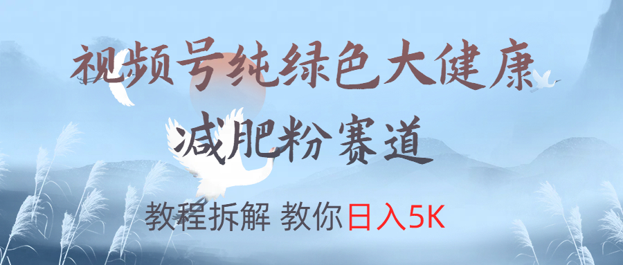 视频号纯绿色大健康粉赛道，教程拆解，教你日入5K网创吧-网创项目资源站-副业项目-创业项目-搞钱项目创业吧