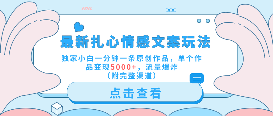 最新扎心情感文案玩法，独家小白一分钟一条原创作品，单个作品变现5000+，流量爆炸（附完整渠道）网创吧-网创项目资源站-副业项目-创业项目-搞钱项目创业吧