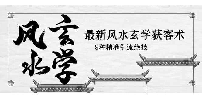 最新风水玄学-获客术，9种精准引流绝技（专题课）网创吧-网创项目资源站-副业项目-创业项目-搞钱项目创业吧