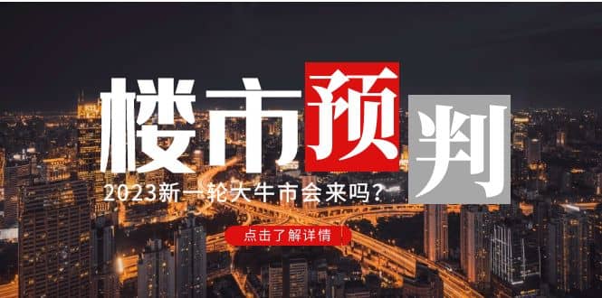 某公众号付费文章《2023楼市预判：新一轮大牛市会来吗？》网创吧-网创项目资源站-副业项目-创业项目-搞钱项目创业吧