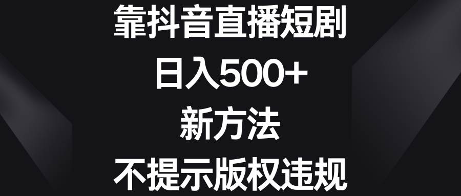 靠抖音直播短剧，日入500+，新方法、不提示版权违规网创吧-网创项目资源站-副业项目-创业项目-搞钱项目创业吧