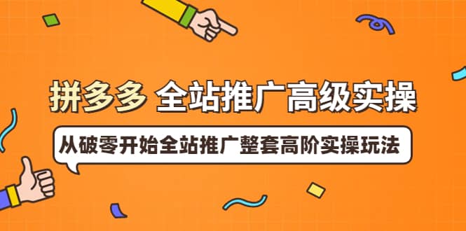 拼多多全站推广高级实操：从破零开始全站推广整套高阶实操玩法网创吧-网创项目资源站-副业项目-创业项目-搞钱项目创业吧