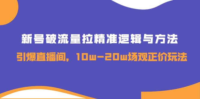 新号破流量拉精准逻辑与方法，引爆直播间，10w-20w场观正价玩法网创吧-网创项目资源站-副业项目-创业项目-搞钱项目创业吧