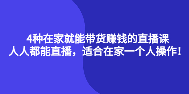 4种在家就能带货赚钱的直播课，人人都能直播，适合在家一个人操作！网创吧-网创项目资源站-副业项目-创业项目-搞钱项目创业吧