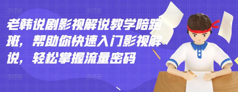 老韩说剧影视解说教学陪跑班，帮助你快速入门影视解说，轻松掌握流量密码网创吧-网创项目资源站-副业项目-创业项目-搞钱项目创业吧