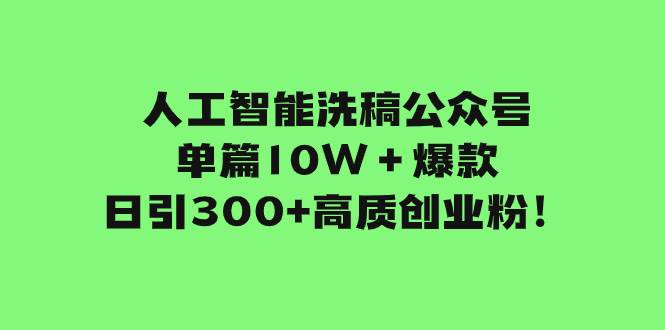 人工智能洗稿公众号单篇10W＋爆款，日引300+高质创业粉！网创吧-网创项目资源站-副业项目-创业项目-搞钱项目创业吧