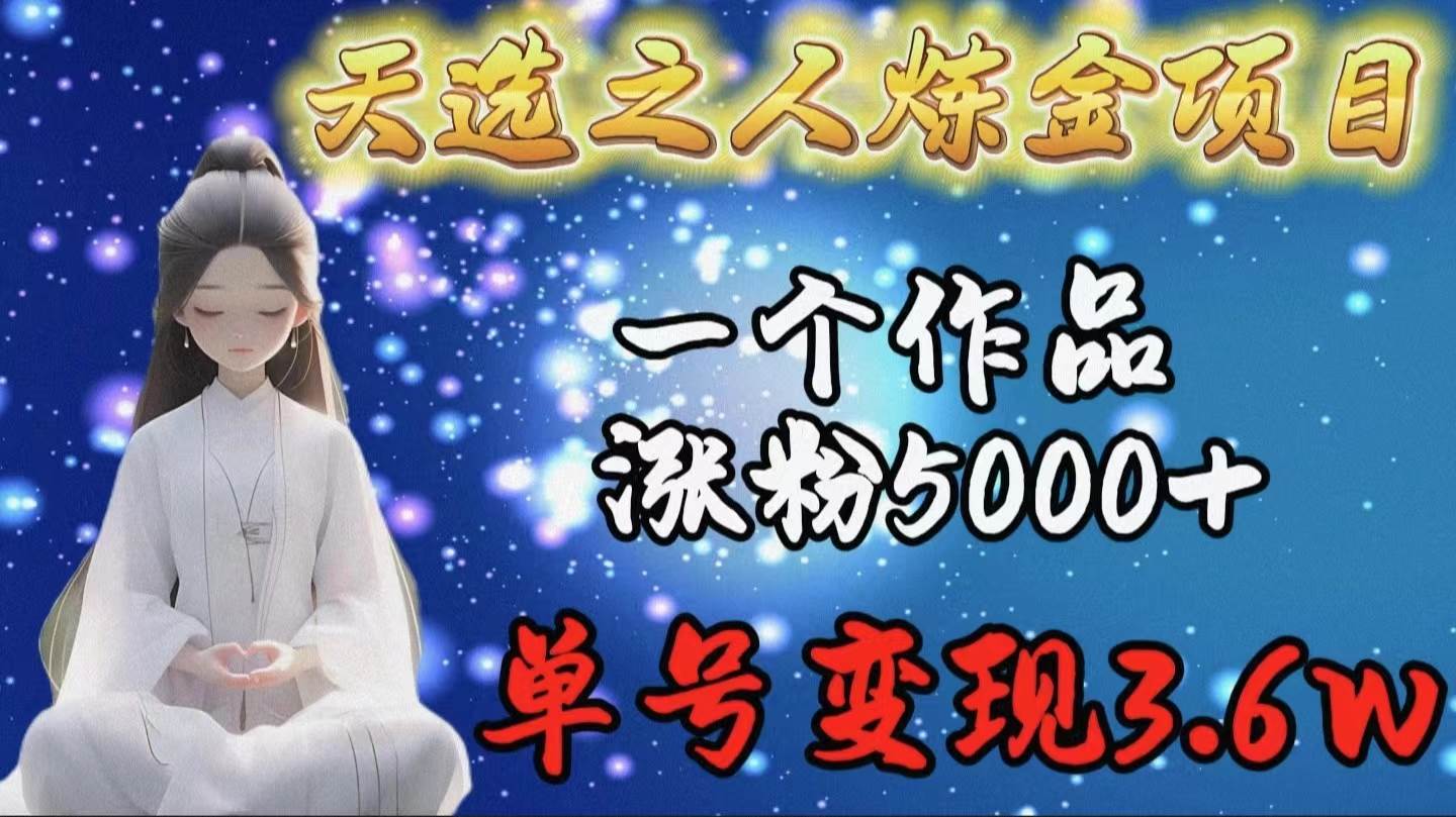天选之人炼金项目，一个作品涨粉5000+，单号变现3.6w网创吧-网创项目资源站-副业项目-创业项目-搞钱项目创业吧