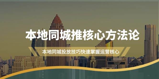 本地同城·推核心方法论，本地同城投放技巧快速掌握运营核心（16节课）网创吧-网创项目资源站-副业项目-创业项目-搞钱项目创业吧