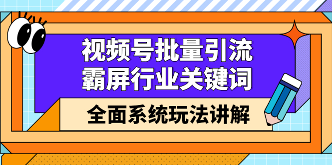 视频号批量引流，霸屏行业关键词（基础班）全面系统讲解视频号玩法【无水印】网创吧-网创项目资源站-副业项目-创业项目-搞钱项目创业吧