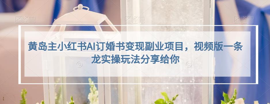 小红书AI订婚书变现副业项目，视频版一条龙实操玩法分享给你网创吧-网创项目资源站-副业项目-创业项目-搞钱项目创业吧