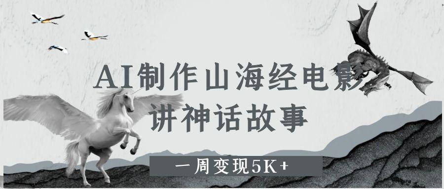 AI制作山海经电影，讲神话故事，一周变现5K+网创吧-网创项目资源站-副业项目-创业项目-搞钱项目创业吧