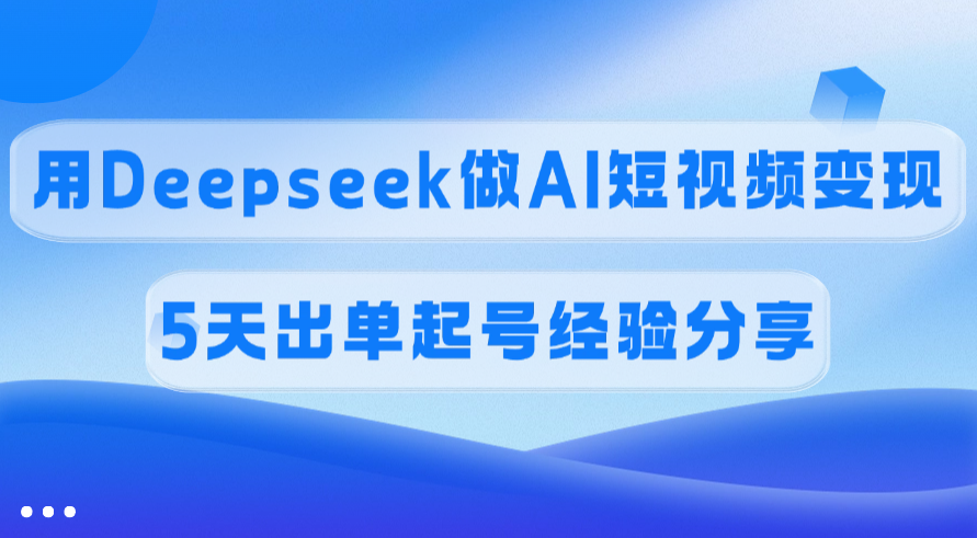 佣金45%，用Deepseek做AI短视频变现，5天出单起号经验分享网创吧-网创项目资源站-副业项目-创业项目-搞钱项目创业吧