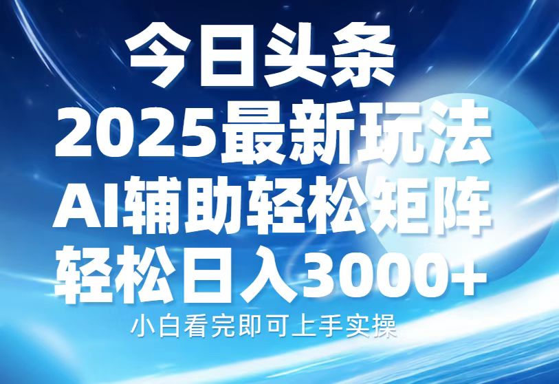今日头条2025最新玩法，思路简单，复制粘贴，AI辅助，轻松矩阵日入3000+网创吧-网创项目资源站-副业项目-创业项目-搞钱项目创业吧