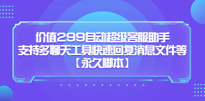 价值299自动超级客服助手，支持多聊天工具快速回复消息文件等网创吧-网创项目资源站-副业项目-创业项目-搞钱项目创业吧