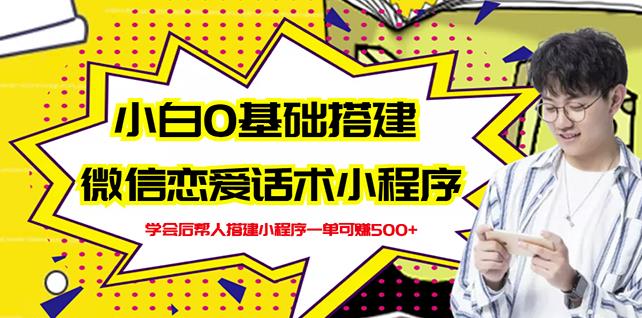 新手0基础搭建微信恋爱话术小程序，一单赚几百【视频教程+小程序源码】网创吧-网创项目资源站-副业项目-创业项目-搞钱项目创业吧