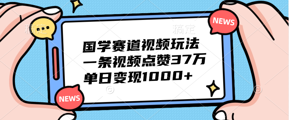 国学赛道视频玩法，单日变现1000+，一条视频点赞37万网创吧-网创项目资源站-副业项目-创业项目-搞钱项目创业吧
