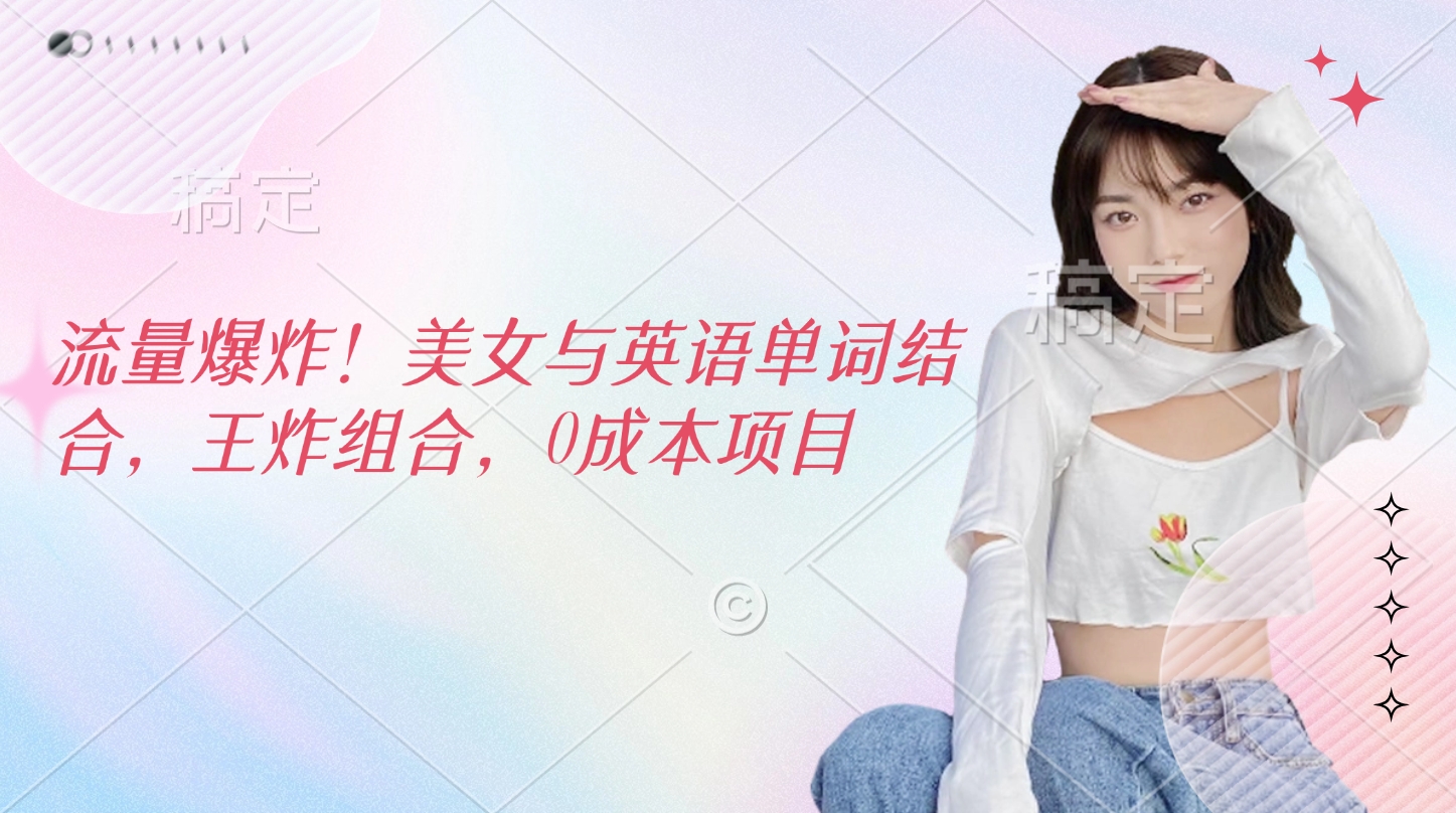 流量爆炸！美女与英语单词结合，王炸组合，0成本项目网创吧-网创项目资源站-副业项目-创业项目-搞钱项目创业吧