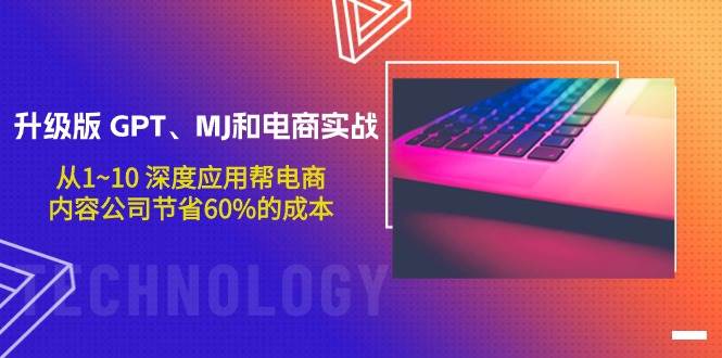 升级版 GPT、MJ和电商实战，从1~10 深度应用帮电商、内容公司节省60%的成本网创吧-网创项目资源站-副业项目-创业项目-搞钱项目创业吧