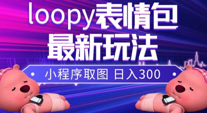 小狸猫loopy表情包小程序取图玩法，最新出的表情包素材网创吧-网创项目资源站-副业项目-创业项目-搞钱项目创业吧