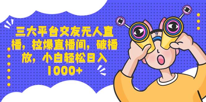 三大平台交友无人直播，拉爆直播间，破播放，小白轻松日入1000+网创吧-网创项目资源站-副业项目-创业项目-搞钱项目创业吧