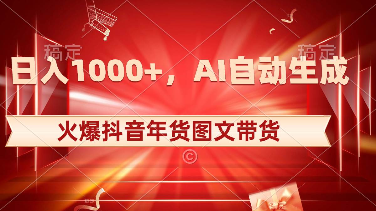 日入1000+火爆抖音年货图文带货，AI自动生成自己的年货原创图文网创吧-网创项目资源站-副业项目-创业项目-搞钱项目创业吧
