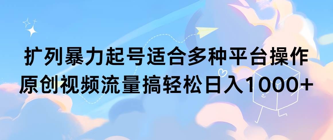 扩列暴力起号适合多种平台操作原创视频流量搞轻松日入1000+网创吧-网创项目资源站-副业项目-创业项目-搞钱项目创业吧