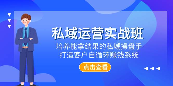 私域运营实战班，培养能拿结果的私域操盘手，打造客户自循环赚钱系统网创吧-网创项目资源站-副业项目-创业项目-搞钱项目创业吧